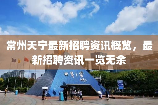 常州天寧最新招聘資訊概覽，最新招聘資訊一覽無余
