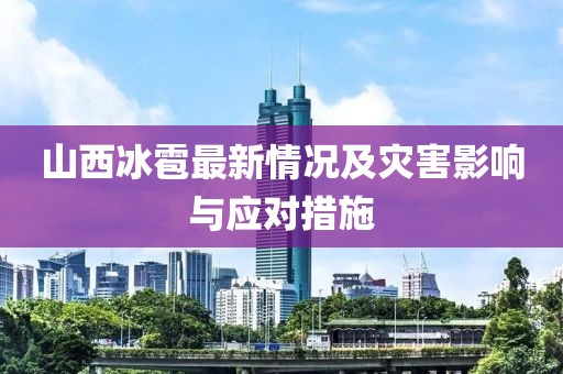 山西冰雹最新情況及災(zāi)害影響與應(yīng)對(duì)措施