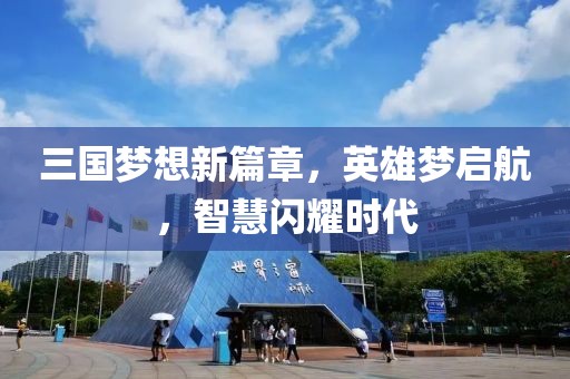 三國夢想新篇章，英雄夢啟航，智慧閃耀時代