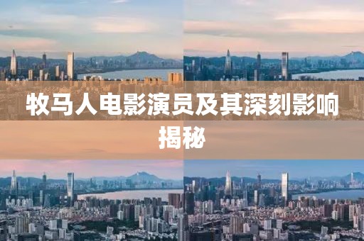 牧馬人電影演員及其深刻影響揭秘