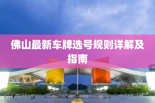 佛山最新車牌選號(hào)規(guī)則詳解及指南