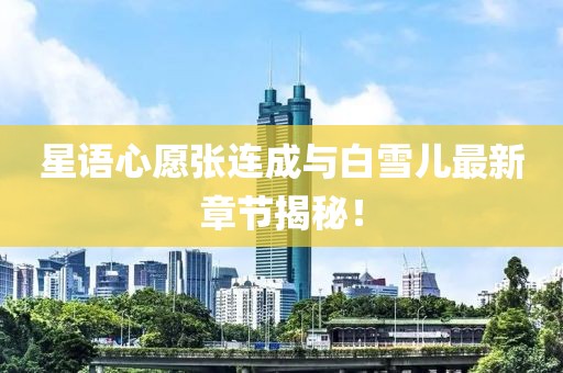 星語心愿張連成與白雪兒最新章節(jié)揭秘！
