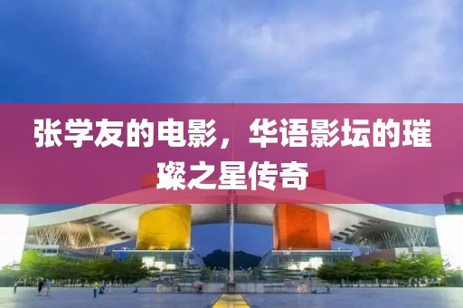 張學(xué)友的電影，華語影壇的璀璨之星傳奇