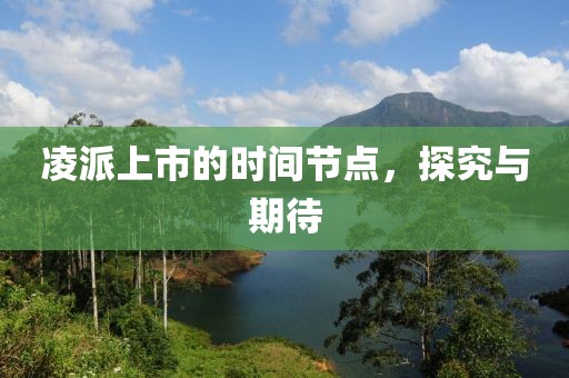 凌派上市的時(shí)間節(jié)點(diǎn)，探究與期待