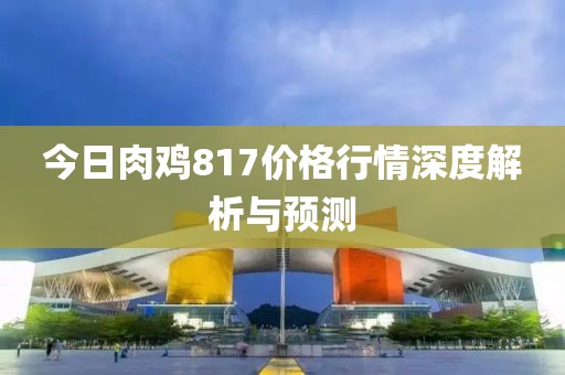 今日肉雞817價(jià)格行情深度解析與預(yù)測