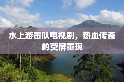 水上游擊隊(duì)電視劇，熱血傳奇的熒屏重現(xiàn)