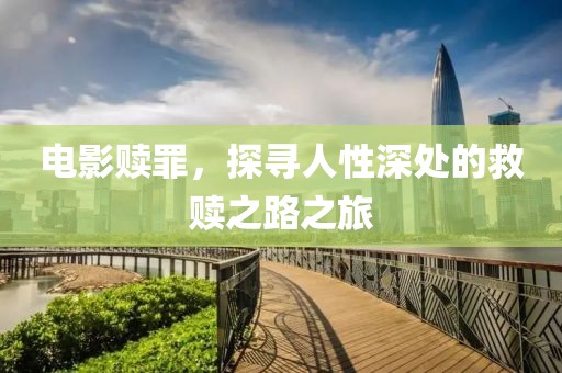 電影贖罪，探尋人性深處的救贖之路之旅
