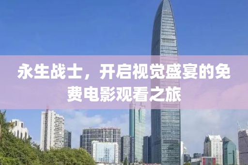 永生戰(zhàn)士，開啟視覺盛宴的免費(fèi)電影觀看之旅