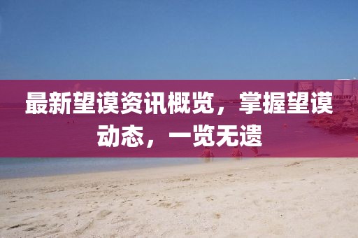 最新望謨資訊概覽，掌握望謨動態(tài)，一覽無遺