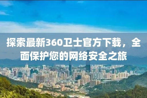 探索最新360衛(wèi)士官方下載，全面保護(hù)您的網(wǎng)絡(luò)安全之旅