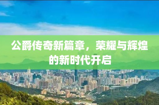 公爵傳奇新篇章，榮耀與輝煌的新時(shí)代開啟