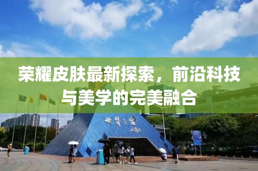 榮耀皮膚最新探索，前沿科技與美學(xué)的完美融合