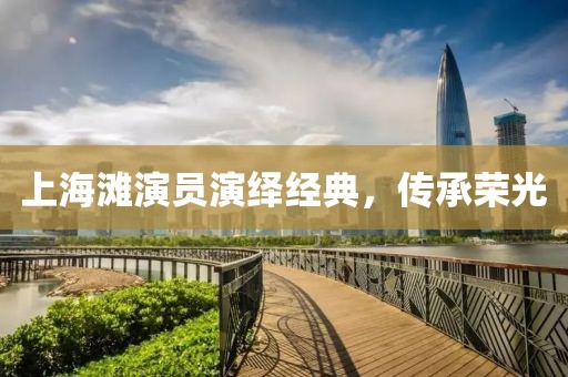 上海灘演員演繹經(jīng)典，傳承榮光