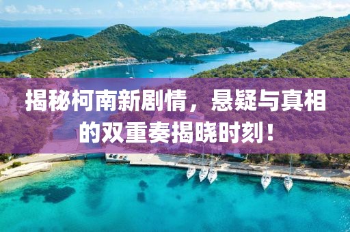 揭秘柯南新劇情，懸疑與真相的雙重奏揭曉時(shí)刻！