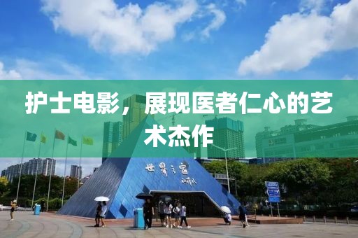 護(hù)士電影，展現(xiàn)醫(yī)者仁心的藝術(shù)杰作