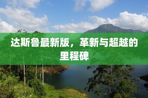 達(dá)斯魯最新版，革新與超越的里程碑