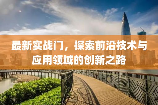 最新實(shí)戰(zhàn)門，探索前沿技術(shù)與應(yīng)用領(lǐng)域的創(chuàng)新之路