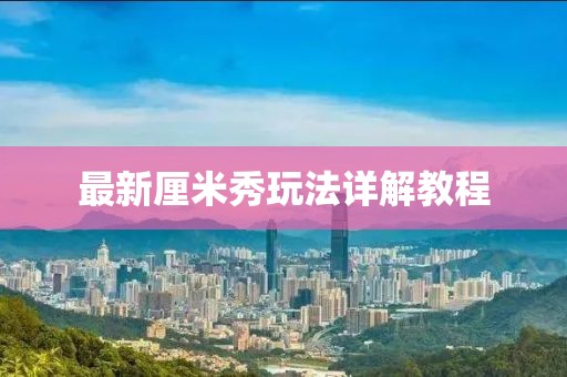 最新厘米秀玩法詳解教程