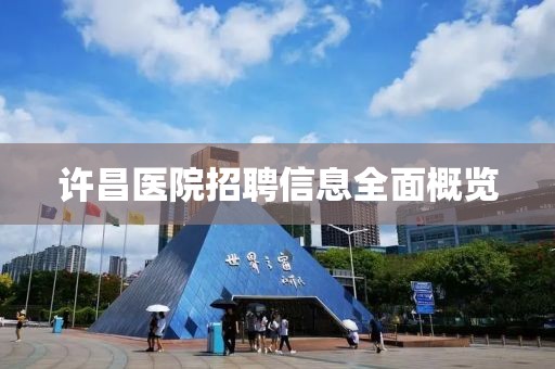 許昌醫(yī)院招聘信息全面概覽