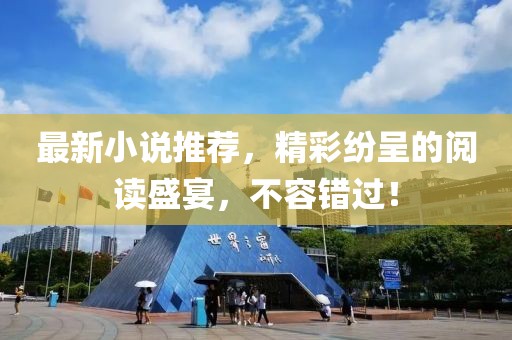 最新小說推薦，精彩紛呈的閱讀盛宴，不容錯過！