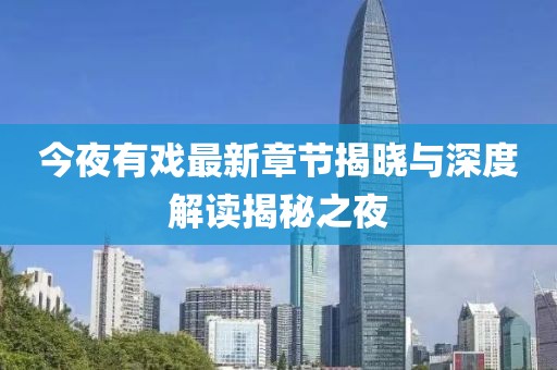 今夜有戲最新章節(jié)揭曉與深度解讀揭秘之夜