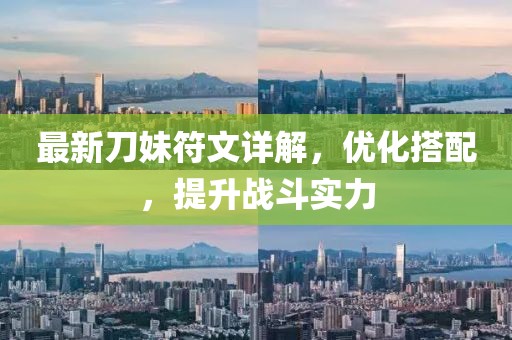最新刀妹符文詳解，優(yōu)化搭配，提升戰(zhàn)斗實力