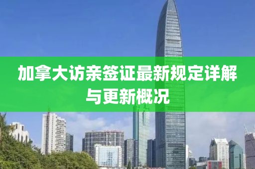 加拿大訪親簽證最新規(guī)定詳解與更新概況