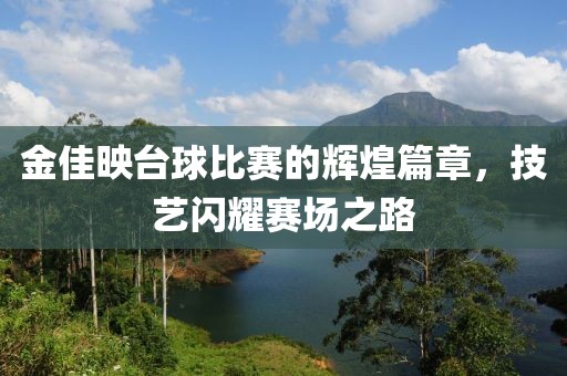金佳映臺球比賽的輝煌篇章，技藝閃耀賽場之路