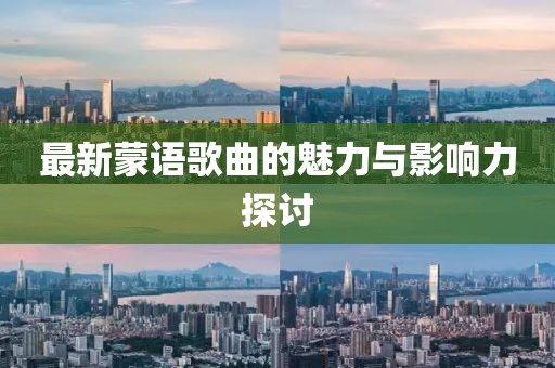 最新蒙語(yǔ)歌曲的魅力與影響力探討