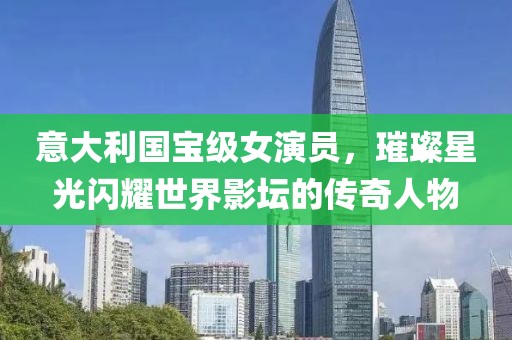 意大利國寶級女演員，璀璨星光閃耀世界影壇的傳奇人物