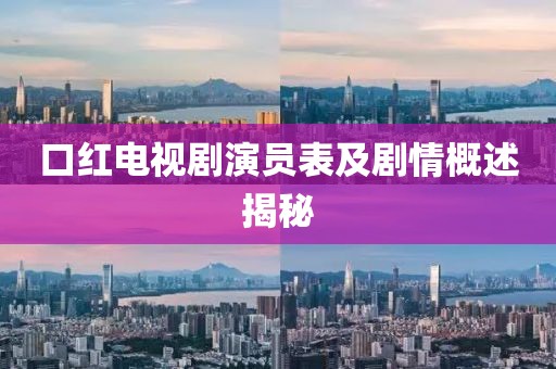 口紅電視劇演員表及劇情概述揭秘