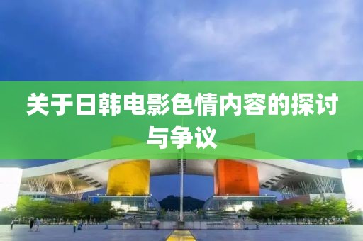 關(guān)于日韓電影色情內(nèi)容的探討與爭議