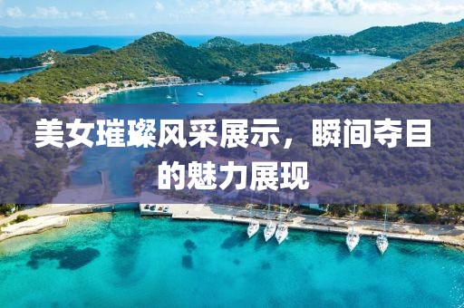 美女璀璨風(fēng)采展示，瞬間奪目的魅力展現(xiàn)
