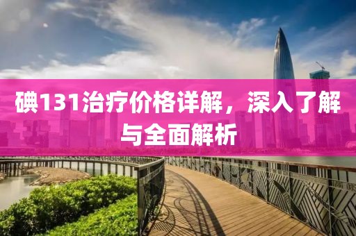 碘131治療價格詳解，深入了解與全面解析