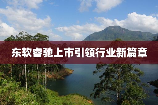 東軟睿馳上市引領行業(yè)新篇章