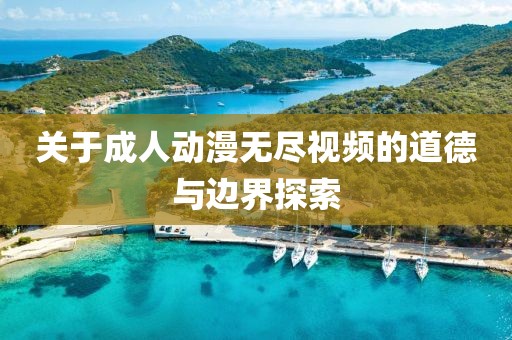 關于成人動漫無盡視頻的道德與邊界探索