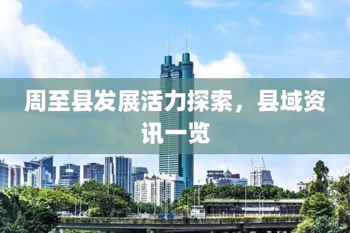 周至縣發(fā)展活力探索，縣域資訊一覽