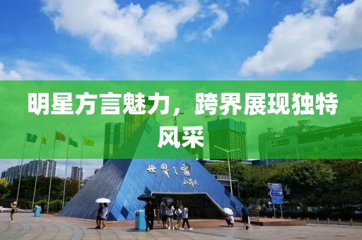 明星方言魅力，跨界展現(xiàn)獨(dú)特風(fēng)采