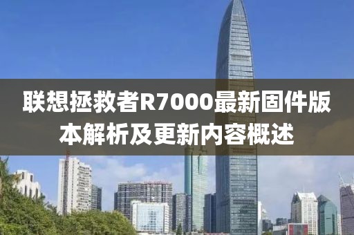 聯(lián)想拯救者R7000最新固件版本解析及更新內(nèi)容概述