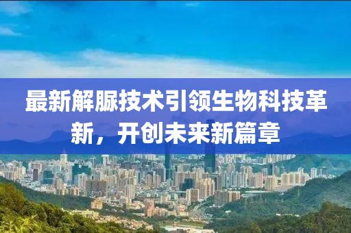 最新解脲技術(shù)引領(lǐng)生物科技革新，開創(chuàng)未來新篇章