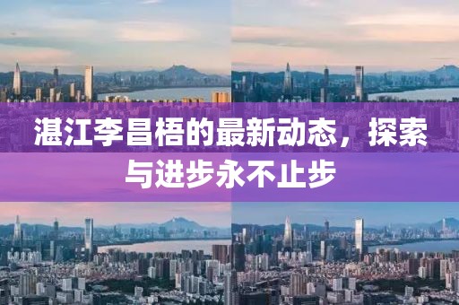 湛江李昌梧的最新動態(tài)，探索與進步永不止步