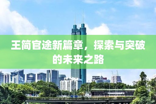 王簡官途新篇章，探索與突破的未來之路