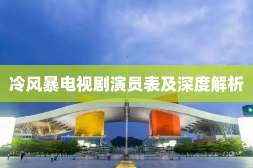 冷風(fēng)暴電視劇演員表及深度解析