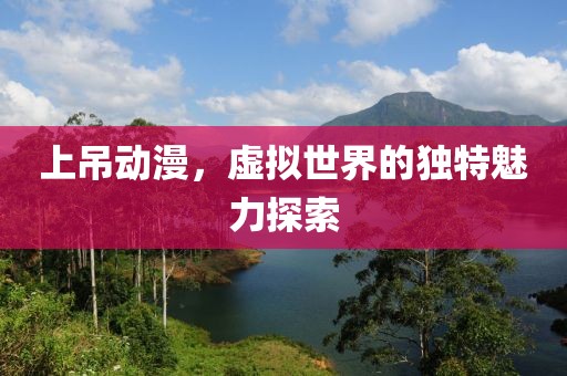 上吊動(dòng)漫，虛擬世界的獨(dú)特魅力探索