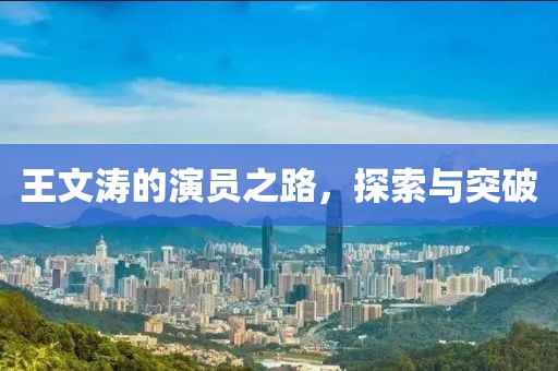 王文濤的演員之路，探索與突破