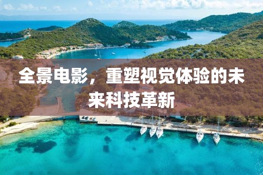 全景電影，重塑視覺(jué)體驗(yàn)的未來(lái)科技革新