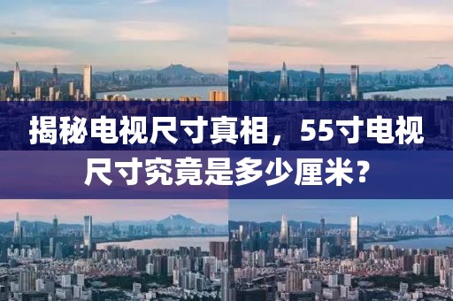 揭秘電視尺寸真相，55寸電視尺寸究竟是多少厘米？