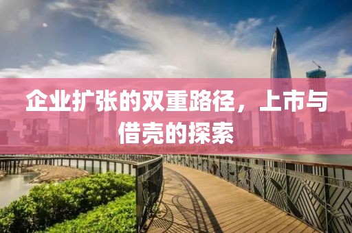 企業(yè)擴張的雙重路徑，上市與借殼的探索