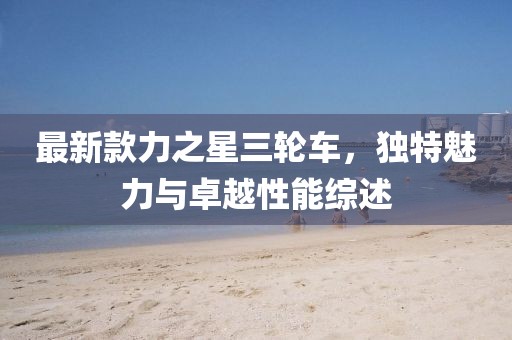 最新款力之星三輪車，獨特魅力與卓越性能綜述