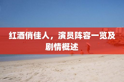 紅酒俏佳人，演員陣容一覽及劇情概述